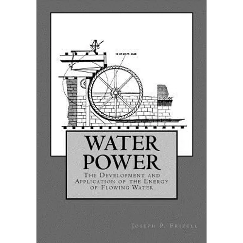 Water Power: The Development and Application of the Energy of Flowing Water