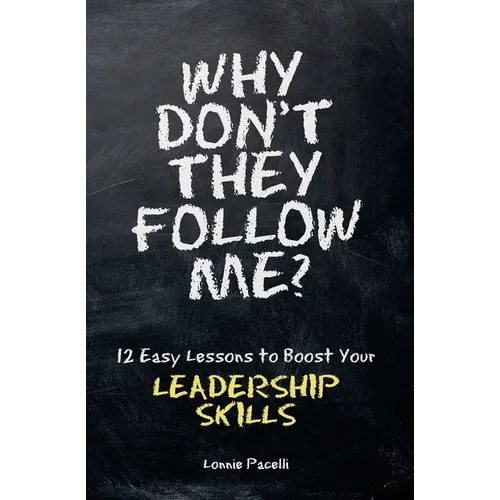 Why Don't They Follow Me?: 12 Easy Lessons To Boost Your Leadership Skills