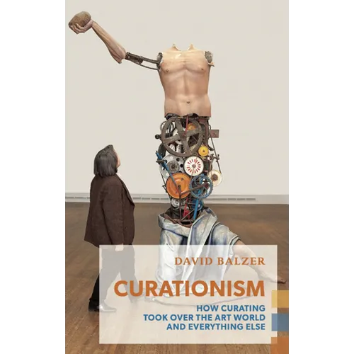 Curationism: How Curating Took Over the Art World and Everything Else