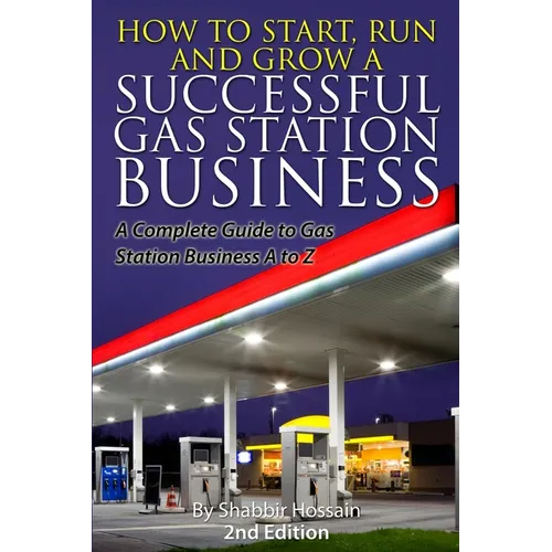 How to Start, Run and Grow a Successful Gas Station Business: A Complete Guide to Gas Station Business A to Z