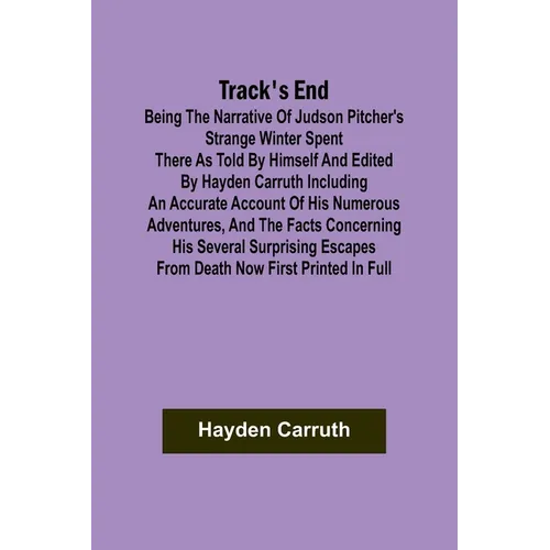 Track's End Being the Narrative of Judson Pitcher's Strange Winter Spent There as Told by Himself and Edited by Hayden Carruth Including an Accurate A