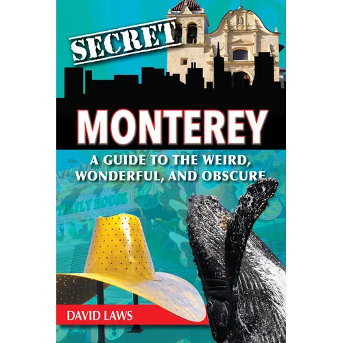 Secret Monterey: A Guide to the Weird, Wonderful, and Obscure