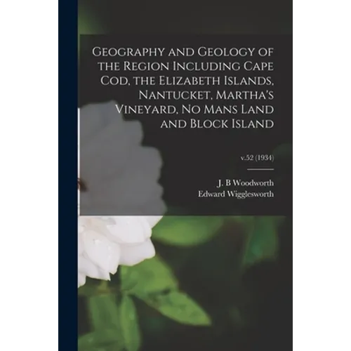 Geography and Geology of the Region Including Cape Cod, the Elizabeth Islands, Nantucket, Martha's Vineyard, No Mans Land and Block Island; v.52 (1934