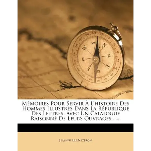 M Moires Pour Servir L'Histoire Des Hommes Illustres Dans La R Publique Des Lettres, Avec Un Catalogue Raisonn de Leurs Ouvrages ......
