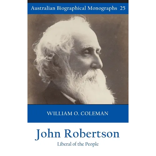 John Robertson: Liberal of the People (Australian Biographical Monographs 25)