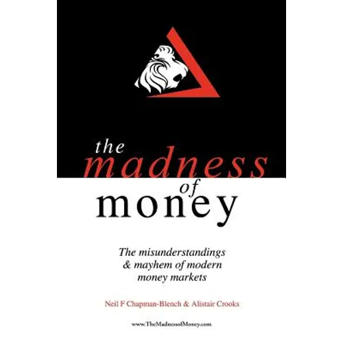 The Madness of Money: The Misunderstanding & Mayhem of Modern Money Markets