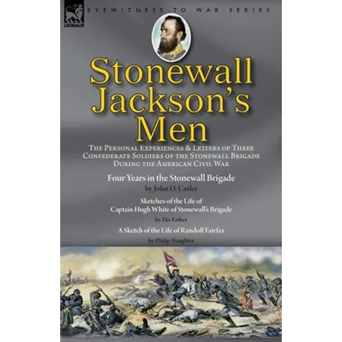 Stonewall Jackson's Men: the Personal Experiences and Letters of Three Confederate Soldiers of the Stonewall Brigade during the American Civil War-Fou