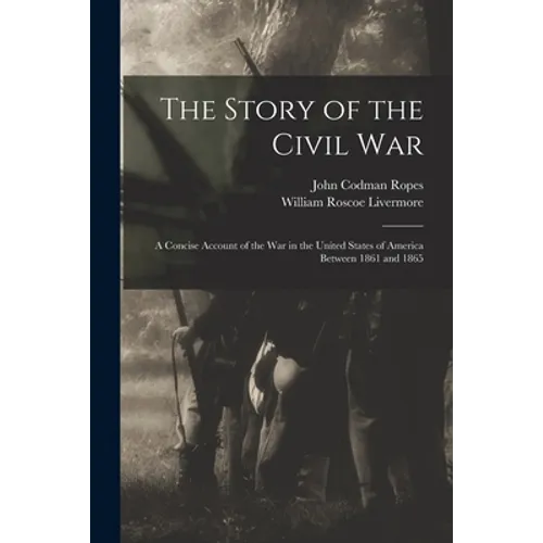 The Story of the Civil War: a Concise Account of the War in the United States of America Between 1861 and 1865