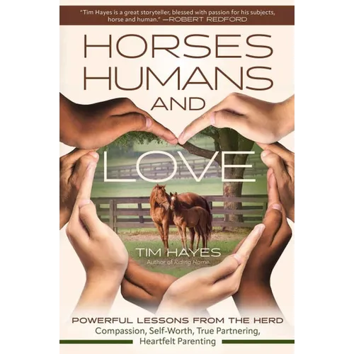 Horses, Humans, and Love: Powerful Lessons from the Herdâ "Compassion, Self-Worth, True Partnering, Heartfelt Parenting