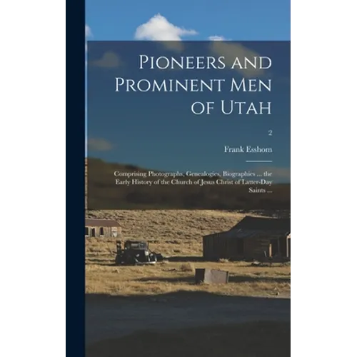 Pioneers and Prominent Men of Utah: Comprising Photographs, Genealogies, Biographies ... the Early History of the Church of Jesus Christ of Latter-day
