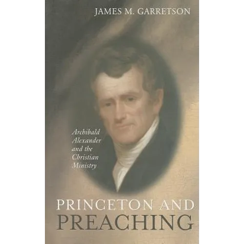 Princeton and Preaching: Archibald Alexander and the Christiain Ministry