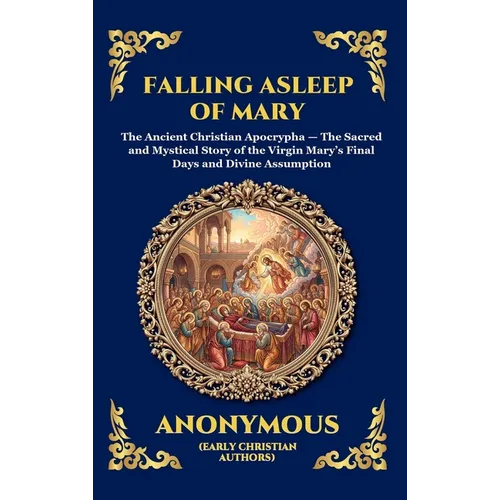 Falling Asleep of Mary: The Ancient Christian Apocrypha - The Sacred and Mystical Story of the Virgin Mary's Final Days and Divine Assumption (Large P
