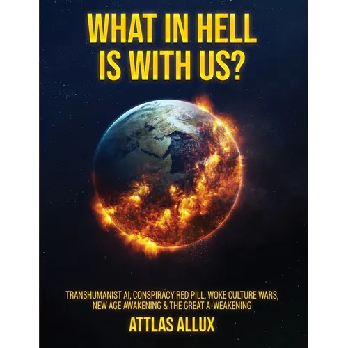 What in Hell Is with Us?: Transhumanist AI, Conspiracy Red Pill, Woke Culture Wars, New Age Awakening and The Great A-Weakening