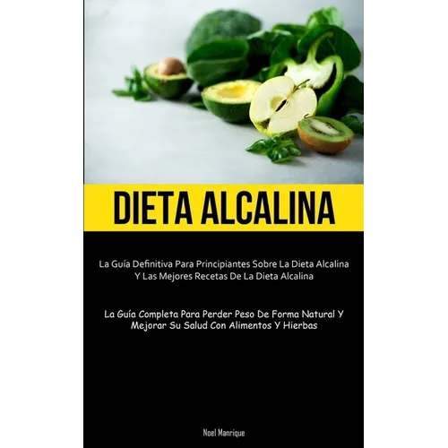 Dieta Alcalina: La guía definitiva para principiantes sobre la dieta alcalina y las mejores recetas de la dieta alcalina (La guía completa para perder