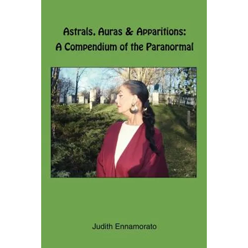 Astrals, Auras & Apparitions: A Compendium of the Paranormal