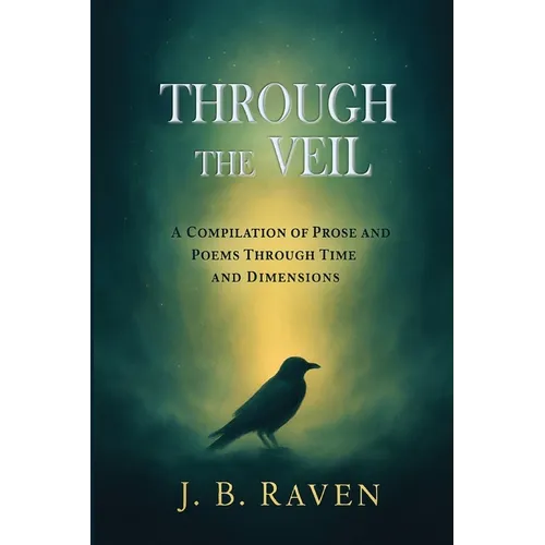 Through the Veil: A Compilation of Prose and Poems Through Time and Dimensions