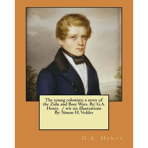 The young colonists; a story of the Zulu and Boer Wars. By: G.A. Henty. / wit six illustrations By: Simon H. Vedder