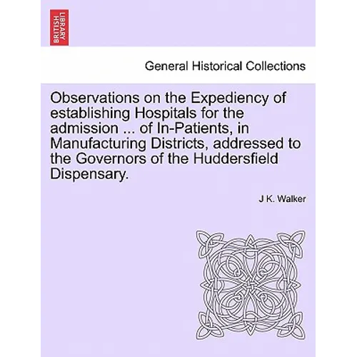 Observations on the Expediency of Establishing Hospitals for the Admission ... of In-Patients, in Manufacturing Districts, Addressed to the Governors