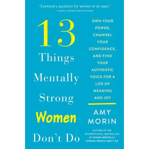 13 Things Mentally Strong Women Don't Do: Own Your Power, Channel Your Confidence, and Find Your Authentic Voice for a Life of Meaning and Joy