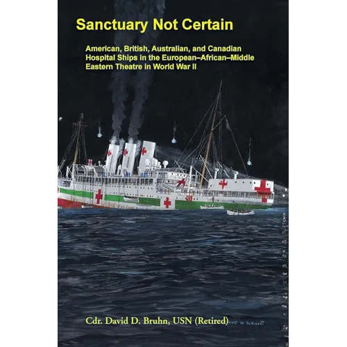 Sanctuary Not Certain: American, British, Australian, and Canadian Hospital Ships in the European-African-Middle Eastern Theatre in World War II