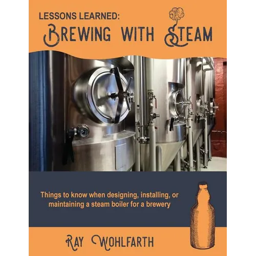 Lessons Learned: Brewing With Steam: Things to know when designing, installing, & maintaining low pressure steam boilers for use in craft brewers