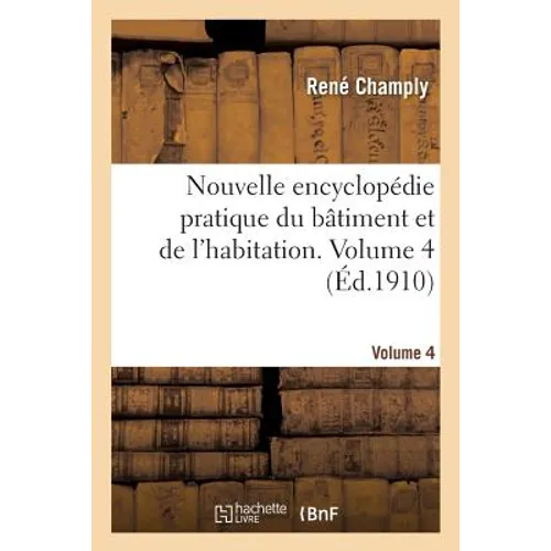 Nouvelle Encyclopédie Pratique Du Bâtiment Et de l'Habitation. Volume 4
