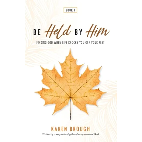Be Held By Him: Finding God When Life Knocks You Off Your Feet