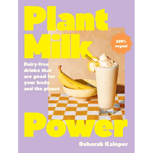 Plant Milk Power: Dairy-Free Drinks That Are Good for Your Body and the Planet, from the Author of Pasta Night and Good Mornings