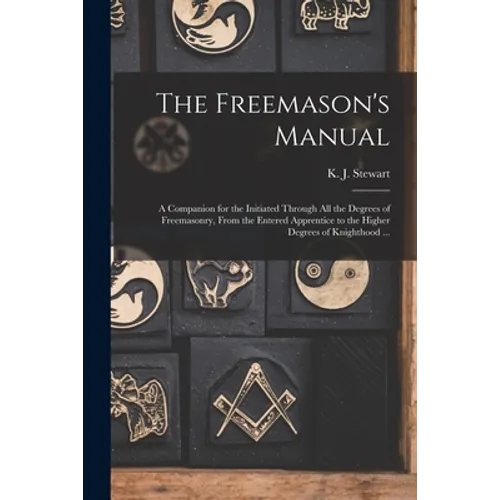 The Freemason's Manual: a Companion for the Initiated Through All the Degrees of Freemasonry, From the Entered Apprentice to the Higher Degree