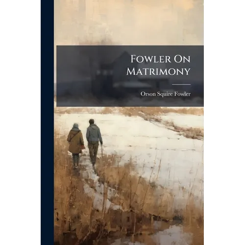 Fowler On Matrimony: Or, Phrenology and Physiology, Applied to the Selectionof Suitable Companions for Life
