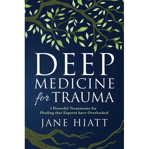 Deep Medicine for Trauma: 5 Powerful Treatments for Healing That Experts Have Overlooked