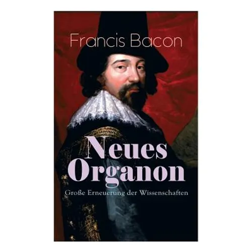 Neues Organon - Große Erneuerung der Wissenschaften: Hauptwerk der Philosophie: Neues Werkzeug der Kenntnisse - Erkenntniskritisches Konzept des Empir
