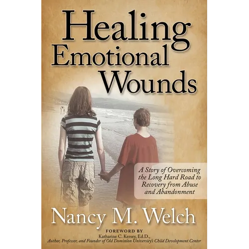 Healing Emotional Wounds: A Story of Overcoming the Long Hard Road to Recovery from Abuse and Abandonment