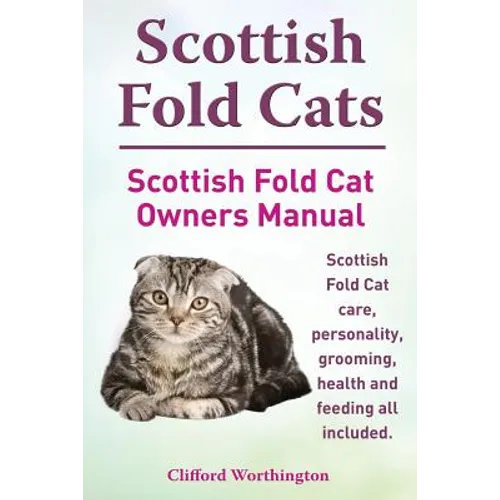 Scottish Fold Cats. Scottish Fold Cat Owners Manual. Scottish Fold Cat Care, Personality, Grooming, Health and Feeding All Included.