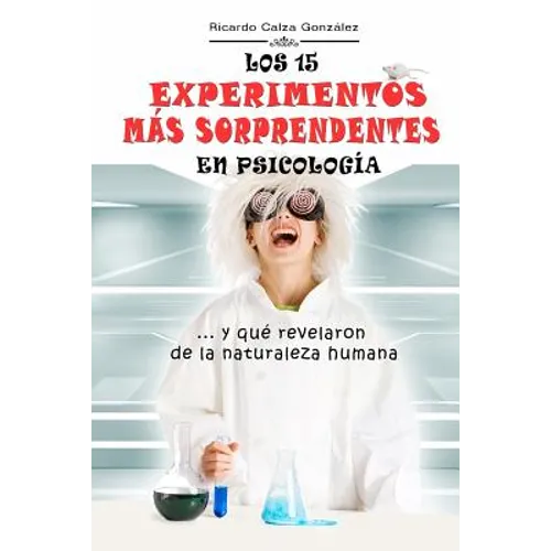 Los 15 Experimentos Más Sorprendentes En Psicología: ...Y Qué Revelaron de la Naturaleza Humana