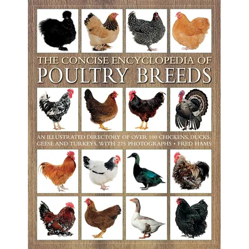 The Concise Encyclopedia of Poultry Breeds: An Illustrated Directory of Over 100 Chickens, Ducks, Geese and Turkeys, with 275 Photographs