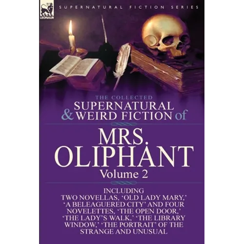 The Collected Supernatural and Weird Fiction of Mrs Oliphant: Volume 2-Including Two Novellas, 'Old Lady Mary, ' 'a Beleaguered City' and Four Novelet