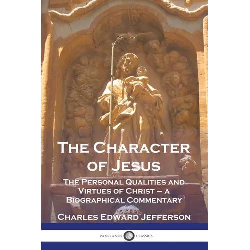 The Character of Jesus: The Personal Qualities and Virtues of Christ - a Biographical Commentary