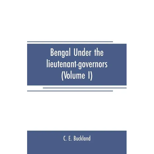 Bengal under the lieutenant-governors(Volume I): Being a narrative of the principal events and public measures during their periods of office, from 18