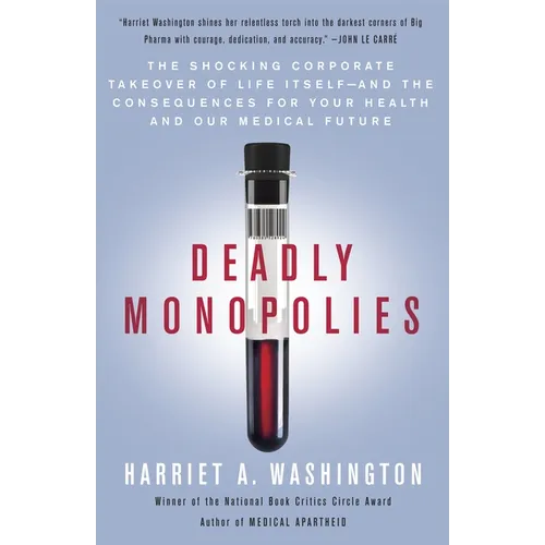 Deadly Monopolies: The Shocking Corporate Takeover of Life Itself--And the Consequences for Your Health and Our Medical Future