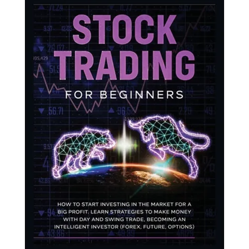 Stock Trading for Beginners: Learn The Best Strategies To Make Money With Day And Swing Trade, Forex, Future and Options. How to Start Investing in th