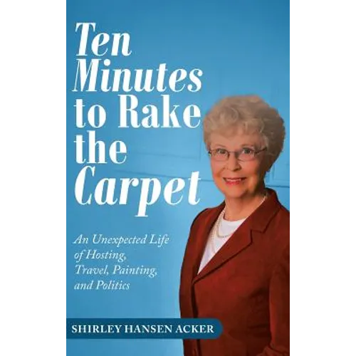 Ten Minutes to Rake the Carpet: An Unexpected Life of Hosting, Travel, Painting, and Politics