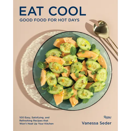 Eat Cool: Good Food for Hot Days: 100 Easy, Satisfying, and Refreshing Recipes That Won't Heat Up Your Kitchen