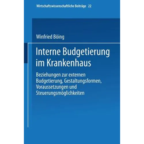 Interne Budgetierung Im Krankenhaus: Beziehungen Zur Externen Budgetierung, Gestaltungsformen, Voraussetzungen Und Steuerungsmöglichkeiten