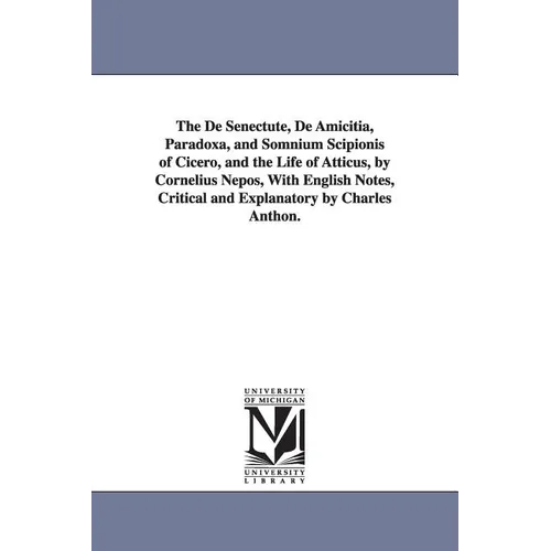 The De Senectute, De Amicitia, Paradoxa, and Somnium Scipionis of Cicero, and the Life of Atticus, by Cornelius Nepos, With English Notes, Critical an