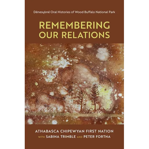Remembering Our Relations: Dënesųlıné Oral Histories of Wood Buffalo National Park