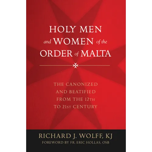 Holy Men and Women of the Order of Malta: The Canonized and Beatified from the Twelfth to the Twenty-First Century