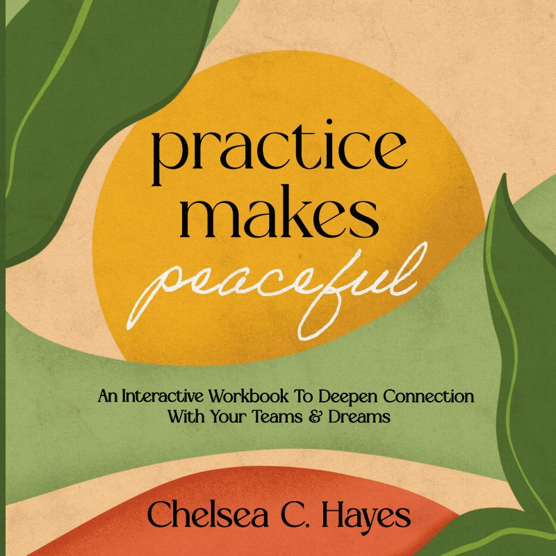 Practice Makes Peaceful: An Interactive Workbook To Deepen Connection With Your Teams & Dreams Book