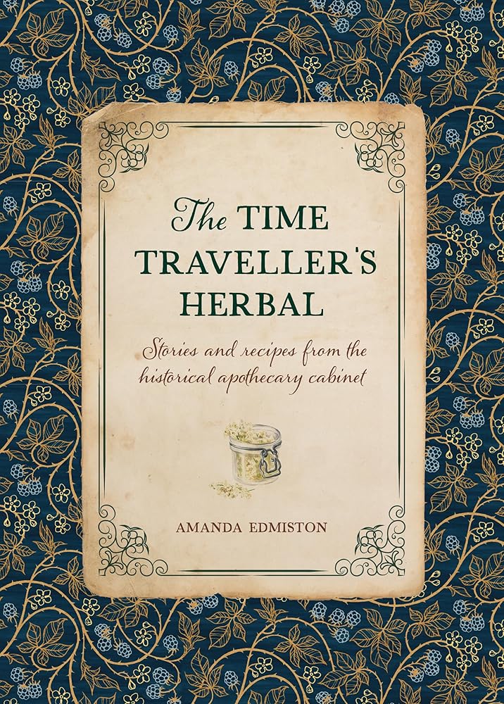 The Time Traveller's Herbal: Stories and recipes from the historical apothecary cabinet