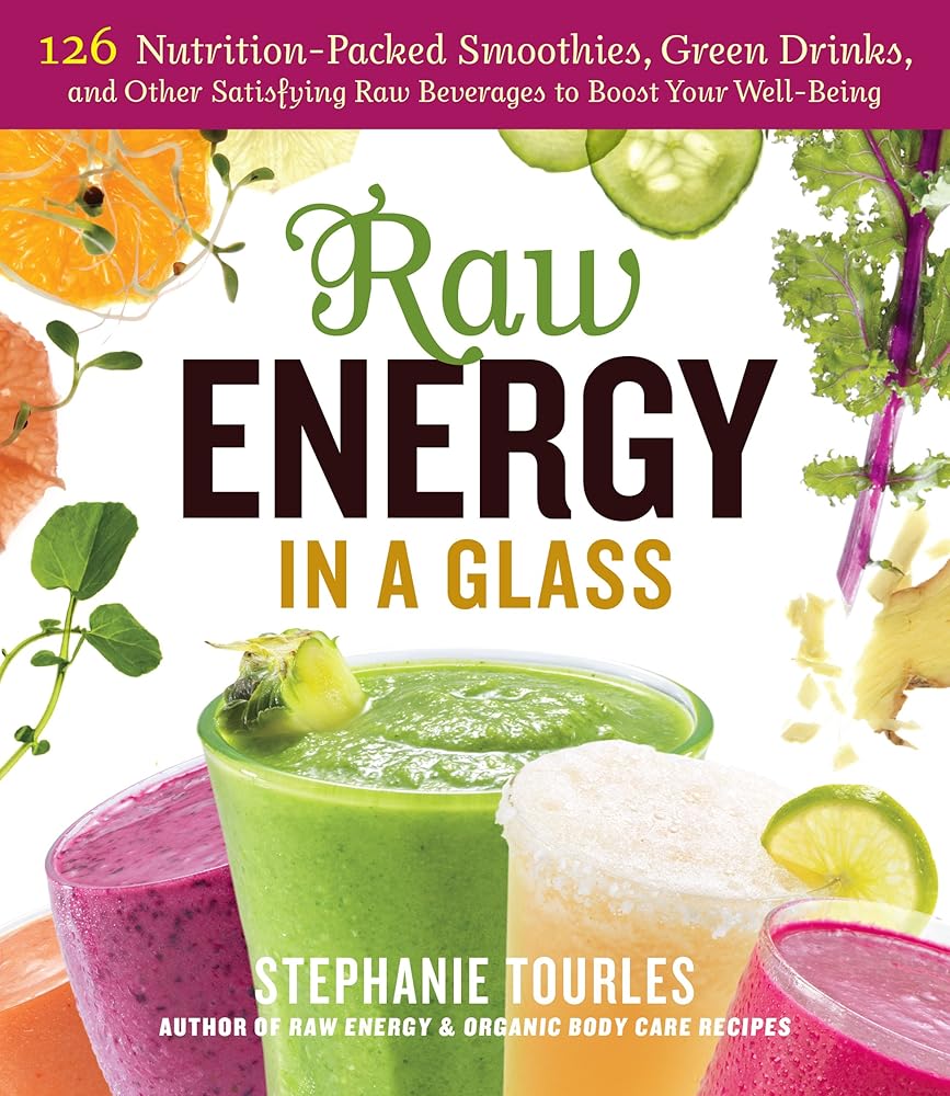 Raw Energy in a Glass: 126 Nutrition-Packed Smoothies, Green Drinks, and Other Satisfying Raw Beverages to Boost Your Well-Being